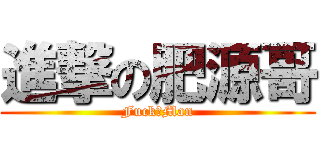 進撃の肥源哥 (FuckのMan)