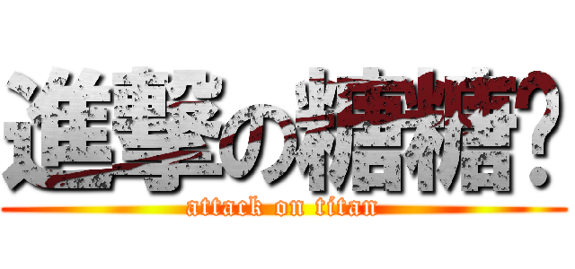進撃の糖糖蹦 (attack on titan)