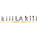 ｋｉｌｌ ＬＡ ｋｉｌｌ (GJ)