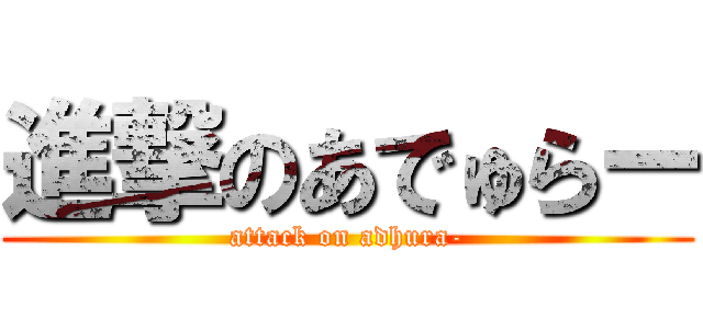 進撃のあでゅらー (attack on adhura-)