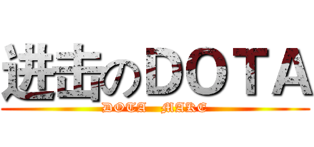 进击のＤＯＴＡ (DOTA   MAKE)