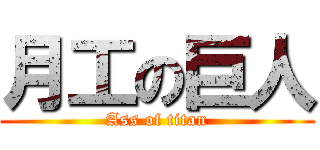 月工の巨人 (Ass of titan)