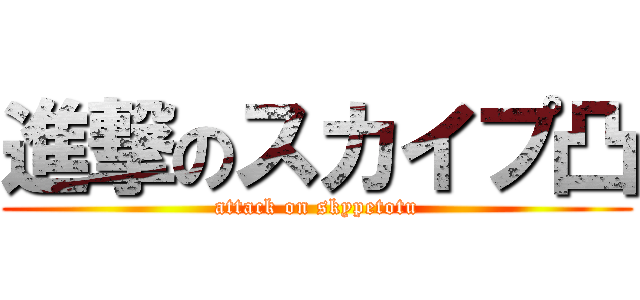 進撃のスカイプ凸 (attack on skypetotu)
