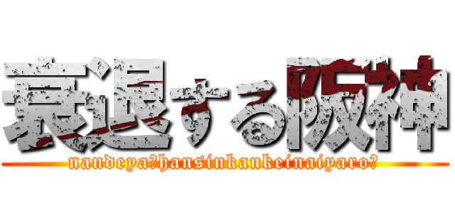 衰退する阪神 (nandeya！hansinkankeinaiyaro，)