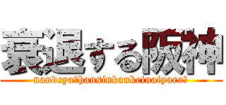 衰退する阪神 (nandeya！hansinkankeinaiyaro，)