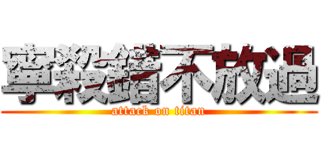 寧殺錯不放過 (attack on titan)