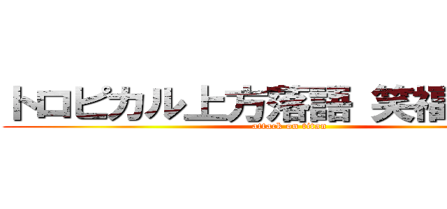 トロピカル上方落語 笑福亭羽光 (attack on titan)