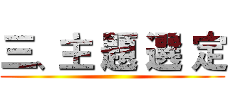 三、主 題 選 定 ()