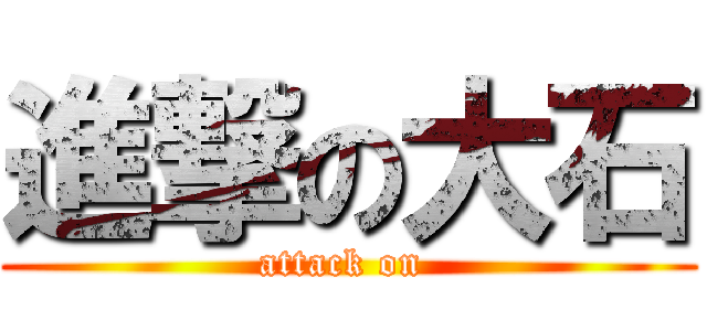 進撃の大石 (attack on )