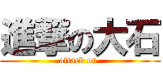 進撃の大石 (attack on )