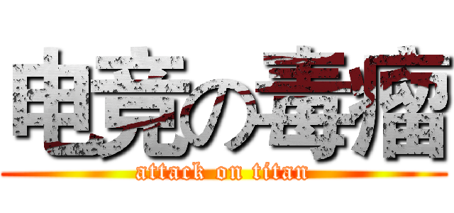 电竞の毒瘤 (attack on titan)
