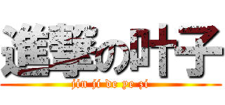 進撃の叶子 (jin ji de ye zi)