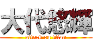 大代悠輝 (attack on titan)