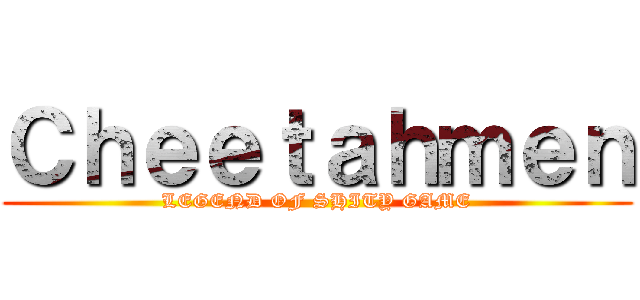 Ｃｈｅｅｔａｈｍｅｎ (LEGEND OF SHITY GAME)