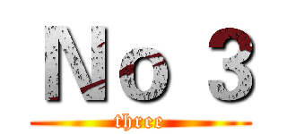 Ｎｏ ３ (three)