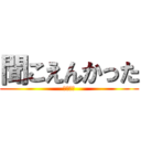 聞こえんかった (むっちゃ)
