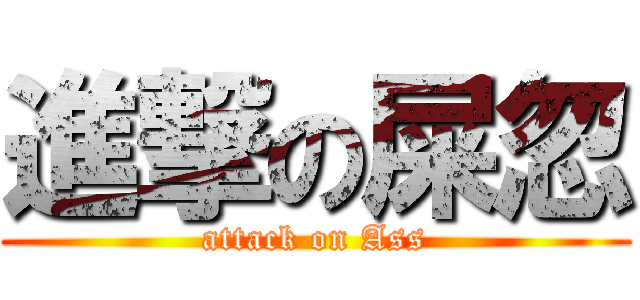 進撃の屎忽 (attack on Ass)