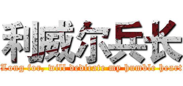 利威尔兵长 ( Long for, will dedicate my humble heart)