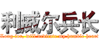 利威尔兵长 ( Long for, will dedicate my humble heart)