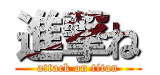 進撃ね (attack on titan)