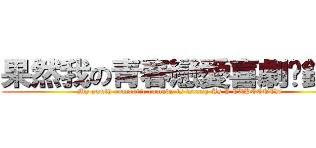 果然我の青春戀愛喜劇搞錯了 (My youth romantic comedy is wrong As I EXPECTED)