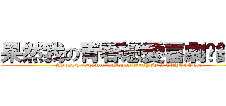 果然我の青春戀愛喜劇搞錯了 (My youth romantic comedy is wrong As I EXPECTED)