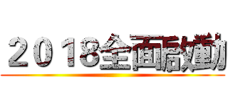 ２０１８全面啟動 ()