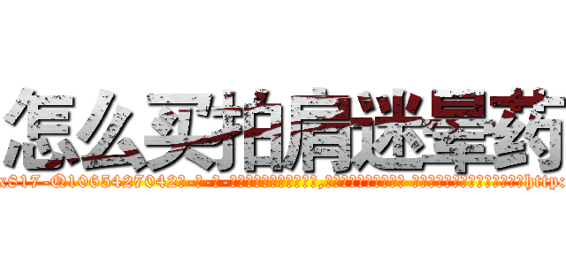 怎么买拍肩迷晕药 (怎么买拍肩迷晕药【电-话151x68344x817-Q1065427042元-吉-药-业】我们做的是长期生意,靠的是老客户长期支持 怎么买拍肩迷晕药在发表了一篇http://sngk.net/5YwngB

参考消息网我们做的是长期生意,靠的是老客户长期支持也许我们早该意识到，就连鲍勃·霍斯金斯（金球奖戏剧类电影男主角 
)
