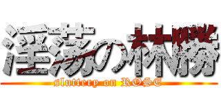 淫荡の林勝 (sluttery on ROSE)