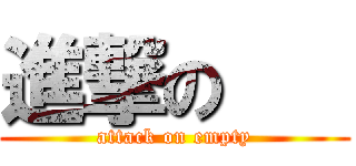 進撃の    (attack on empty)
