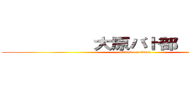           大原バド部           (attack on titan)