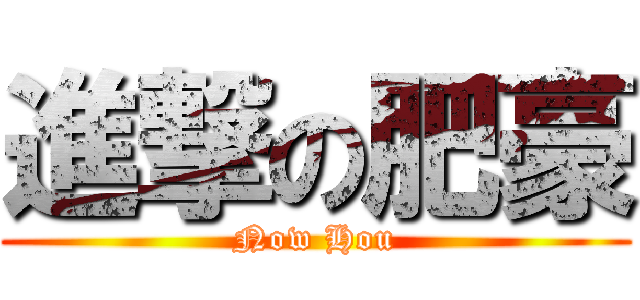 進撃の肥豪 (Now Hou)