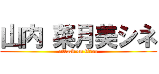 山内 菜月美シネ (attack on titan)