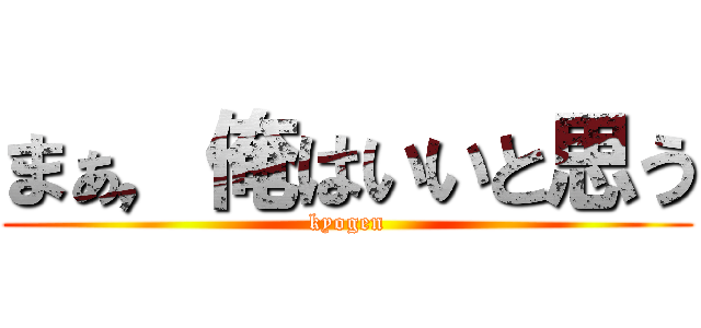 まぁ，俺はいいと思う (kyogen)