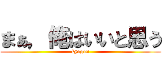 まぁ，俺はいいと思う (kyogen)