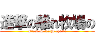 進撃の離れ牧場の (attack on rancho aparte)