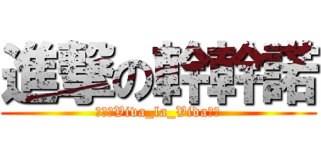 進撃の幹幹諾 (眺望ξViva_la_Vida╭☆)