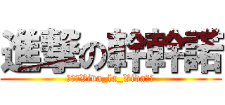 進撃の幹幹諾 (眺望ξViva_la_Vida╭☆)