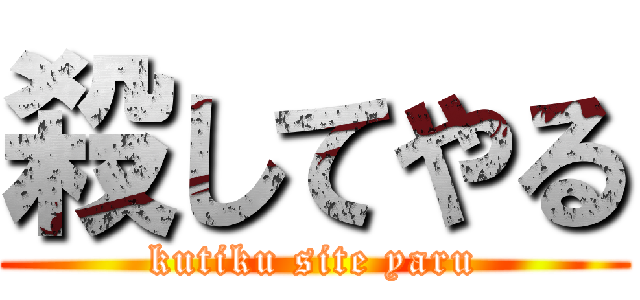 殺してやる (kutiku site yaru)