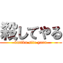 殺してやる (kutiku site yaru)