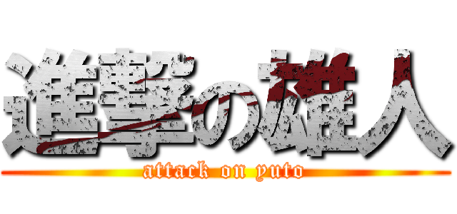 進撃の雄人 (attack on yuto)