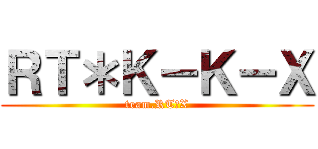 ＲＴ＊Ｋ－Ｋ－Ｘ (team.RT＆X)