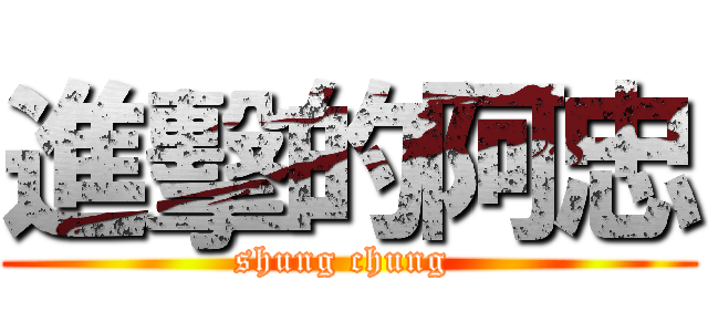 進擊的阿忠 (shung chung )