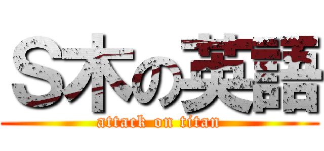 Ｓ木の英語 (attack on titan)