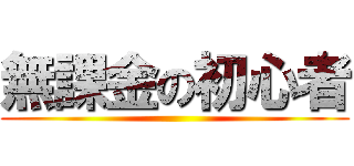 無課金の初心者 ()