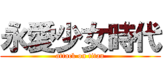 永愛少女時代 (attack on titan)