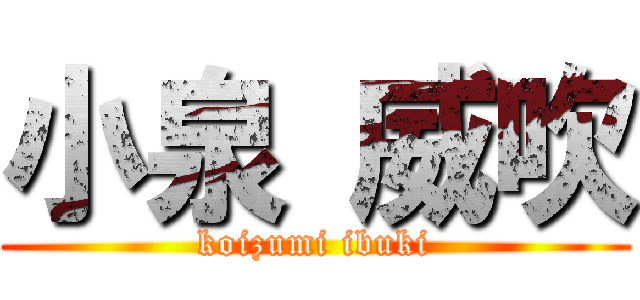 小泉 威吹 (koizumi ibuki)