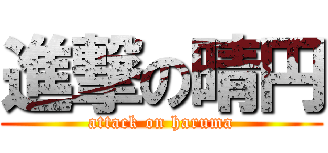 進撃の晴円 (attack on haruma)