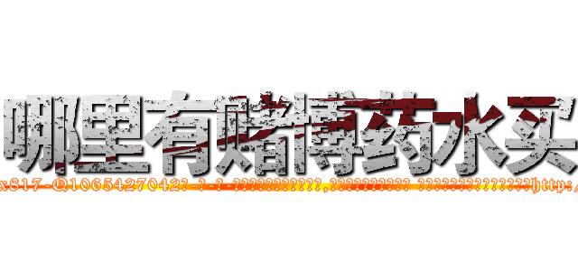 哪里有赌博药水买 (哪里有赌博药水买【电-话151x68344x817-Q1065427042元-吉-药-业】我们做的是长期生意,靠的是老客户长期支持 哪里有赌博药水买在发表了一篇http://sngk.net/jBLQPo

参考消息网我们做的是长期生意,靠的是老客户长期支持也许我们早该意识到，就连鲍勃·霍斯金斯（金球奖戏剧类电影男主角 
)