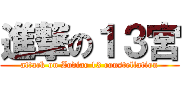 進撃の１３宮 (attack on Zodiac 13 constellation)